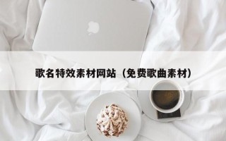 绍兴歌名特效素材网站（免费歌曲素材）